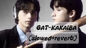 GAT-"KAKAIBA " {SLOWED+REVERB}
