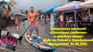 Лазаревское поплыло! 03.08.25. Столичные сладости и заводная теща! Река на Речной и Аэродромной!