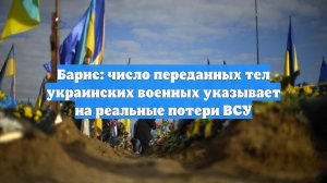 Барнс: число переданных тел украинских военных указывает на реальные потери ВСУ