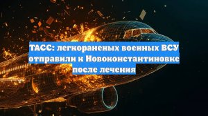 ТАСС: легкораненых военных ВСУ отправили к Новоконстантиновке после лечения