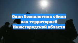 Один беспилотник сбили над территорией Нижегородской области