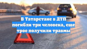 В Татарстане в ДТП погибли три человека, еще трое получили травмы