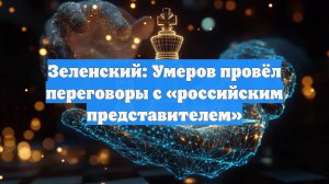Зеленский: Умеров провёл переговоры с «российским представителем»