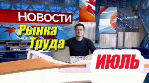 Рынок Труда в России - Главные Новости за ИЮЛЬ 2025