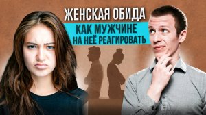 Женская обида. Как мужчине на неё реагировать?