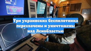 Три украинских беспилотника перехвачены и уничтожены над Ленобластью