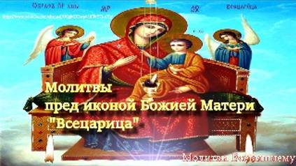 Молитвы пред иконой Божией Матери _Всецарица_ об исцелении от тяжких недугов, сглаза и колдовства смотреть онлайн