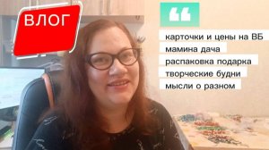 Влог: карточки и цены на ВБ, дача мамы, рукоделие, мысли, будни.
