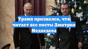 Трамп признался, что читает все посты Дмитрия Медведева