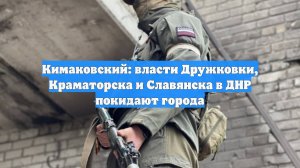 Кимаковский: власти Дружковки, Краматорска и Славянска в ДНР покидают города