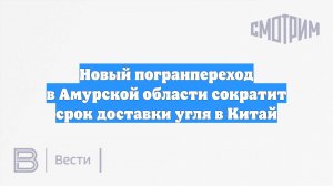 Новый погранпереход в Амурской области сократит срок доставки угля в Китай