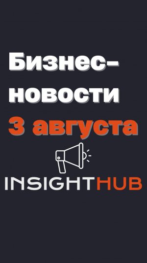 Бизнес новости InsightHub / 3 августа