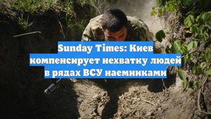 Sunday Times: Киев компенсирует нехватку людей в рядах ВСУ наемниками