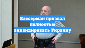 Вассерман призвал полностью ликвидировать Украину