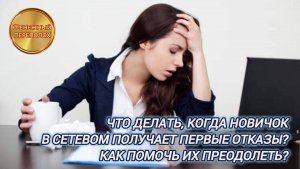 ЧТО ДЕЛАТЬ, КОГДА НОВИЧОК В СЕТЕВОМ ПОЛУЧАЕТ ПЕРВЫЕ ОТКАЗЫ? КАК ПОМОЧЬ ИХ ПРЕОДОЛЕТЬ?