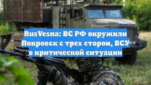 RusVesna: ВС РФ окружили Покровск с трех сторон, ВСУ в критической ситуации