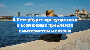В Петербурге предупредили о возможных проблемах с интернетом и связью