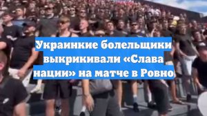 Украинкие болельщики выкрикивали «Слава нации» на матче в Ровно