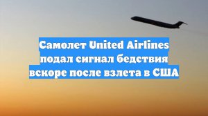 Самолет United Airlines подал сигнал бедствия вскоре после взлета в США