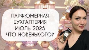 ПАРФЮМЕРНАЯ БУХГАЛТЕРИЯ ИЮЛЬ 2025\ ЧТО НОВЕНЬКОГО? КТО ВЫБЫЛ?