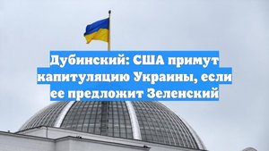 Дубинский: США примут капитуляцию Украины, если ее предложит Зеленский
