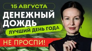 15 АВГУСТА ДЕНЕЖНЫЙ ДОЖДЬ. ЛУЧШИЙ ДЕНЬ ГОДА. НЕ ПРОСПИ.