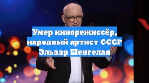 Умер кинорежиссёр, народный артист СССР Эльдар Шенгелая