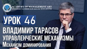 Уроки Владимира Тарасова. Урок 46. Управленческие механизмы. Механизм доминирования