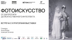 Встреча с кураторами выставки «Фотоискусство. От дагеротипа до искусственного интеллекта»