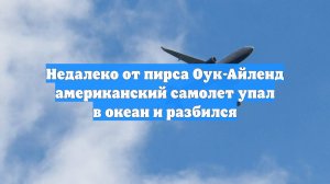 Недалеко от пирса Оук-Айленд американский самолет упал в океан и разбился