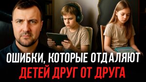 5 ОШИБОК, из-за которых дети растут чужими друг другу