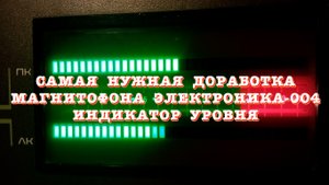 Самая нужная доработка магнитофона Электроника-004. Индикатор уровня