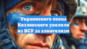 Украинского певца Козловского уволили из ВСУ за алкоголизм