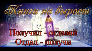 КНИГИ НА ВЫРОСТ: Получил-отдавай, отдал-получи.