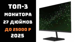 ТОП-3 МОНИТОРОВ 27” 2025… которые превзошли ожидания - по качеству, цене и комфорту