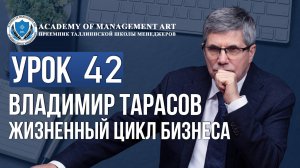 Уроки Владимира Тарасова. Урок 42. Жизненный цикл бизнеса