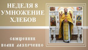 Неделя 8-я по 50-це. Умножение хлебов и насыщение множества народа. Священник Иоанн Лазурченко.