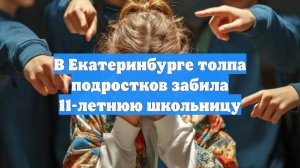 В Екатеринбурге толпа подростков забила 11-летнюю школьницу