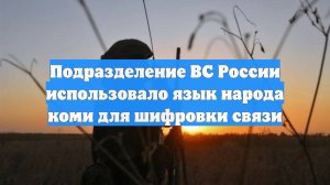 Подразделение ВС России использовало язык народа коми для шифровки связи