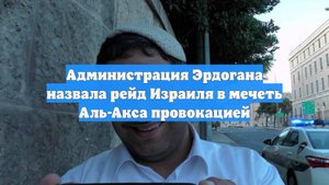 Администрация Эрдогана назвала рейд Израиля в мечеть Аль-Акса провокацией