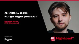 От CPU к GPU: когда ядра решают / Виталий Шутов (VK, ВКонтакте)