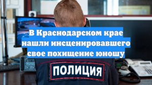 В Краснодарском крае нашли инсценировавшего свое похищение юношу