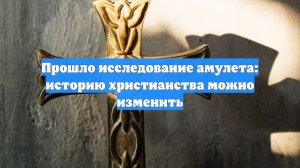 Прошло исследование амулета: историю христианства можно изменить