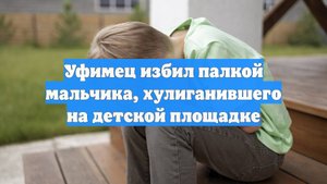 Уфимец избил палкой мальчика, хулиганившего на детской площадке