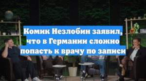 Комик Незлобин заявил, что в Германии сложно попасть к врачу по записи