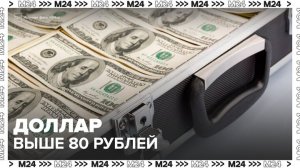 Доллар поднялся выше отметки в 80 рублей - Москва 24