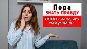 Пора знать правду. GOOD - не то, что ты думаешь!