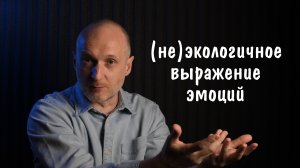 Экологичное и неэкологичное выражение/проявление эмоций. В чём разница и какой способ выбрать?