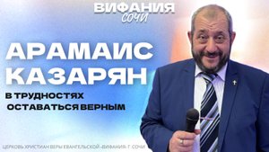 АРАМАИС КАЗАРЯН «В ТРУДНОСТЯХ ОСТАВАТЬСЯ ВЕРНЫМ»