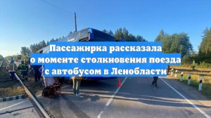 Пассажирка рассказала о моменте столкновения поезда с автобусом в Ленобласти